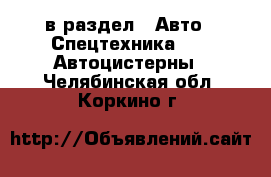  в раздел : Авто » Спецтехника »  » Автоцистерны . Челябинская обл.,Коркино г.